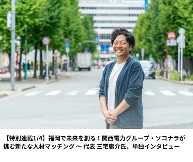 【新着ニュース】
関西電力グループ会社として福岡で設立されたソコナラ ( @sokonara_official )が挑む新たな人材マッチングサービスについて、4回にわたる特別連載記事を公開しました！第1回は代表の三宅庸介氏が語る設立の背景と未来展望です。ぜひご覧ください。この連載は毎週金曜日に配信されます。ソコナラが始める新たな人材マッチングイベントの様子や参加企業・転職成功者へのインタビューを順次公開していくので、どうぞお楽しみに。
記事はプロフリンクの「福岡移住計画」ＨＰの中をたどってみてください。

#福岡移住計画 #関西電力 #ソコナラ #人材マッチング #地方創生